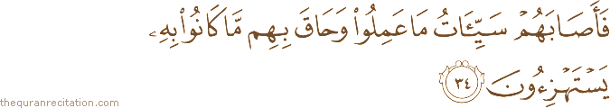 فَأَصَابَهُمْ سَيِّئَاتُ مَا عَمِلُوا وَحَاقَ بِهِمْ مَا كَانُوا بِهِ يَسْتَهْزِئُونَ