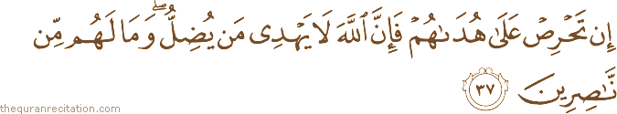 إِنْ تَحْرِصْ عَلَىٰ هُدَاهُمْ فَإِنَّ اللَّهَ لَا يَهْدِي مَنْ يُضِلُّ ۖ وَمَا لَهُمْ مِنْ نَاصِرِينَ