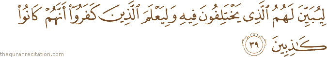 لِيُبَيِّنَ لَهُمُ الَّذِي يَخْتَلِفُونَ فِيهِ وَلِيَعْلَمَ الَّذِينَ كَفَرُوا أَنَّهُمْ كَانُوا كَاذِبِينَ