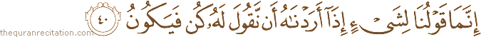 إِنَّمَا قَوْلُنَا لِشَيْءٍ إِذَا أَرَدْنَاهُ أَنْ نَقُولَ لَهُ كُنْ فَيَكُونُ