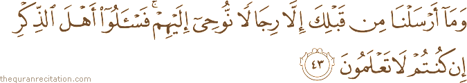وَمَا أَرْسَلْنَا مِنْ قَبْلِكَ إِلَّا رِجَالًا نُوحِي إِلَيْهِمْ ۚ فَاسْأَلُوا أَهْلَ الذِّكْرِ إِنْ كُنْتُمْ لَا تَعْلَمُونَ