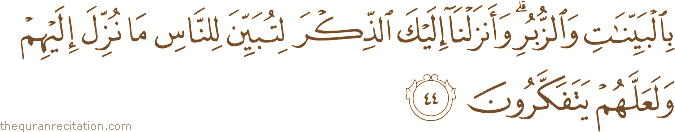 بِالْبَيِّنَاتِ وَالزُّبُرِ ۗ وَأَنْزَلْنَا إِلَيْكَ الذِّكْرَ لِتُبَيِّنَ لِلنَّاسِ مَا نُزِّلَ إِلَيْهِمْ وَلَعَلَّهُمْ يَتَفَكَّرُونَ