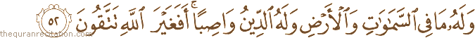 وَلَهُ مَا فِي السَّمَاوَاتِ وَالْأَرْضِ وَلَهُ الدِّينُ وَاصِبًا ۚ أَفَغَيْرَ اللَّهِ تَتَّقُونَ