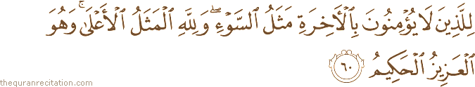 لِلَّذِينَ لَا يُؤْمِنُونَ بِالْآخِرَةِ مَثَلُ السَّوْءِ ۖ وَلِلَّهِ الْمَثَلُ الْأَعْلَىٰ ۚ وَهُوَ الْعَزِيزُ الْحَكِيمُ