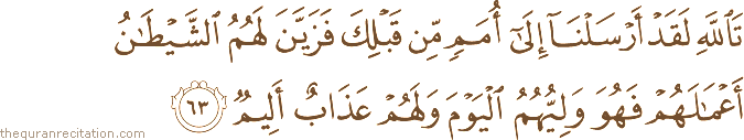 تَاللَّهِ لَقَدْ أَرْسَلْنَا إِلَىٰ أُمَمٍ مِنْ قَبْلِكَ فَزَيَّنَ لَهُمُ الشَّيْطَانُ أَعْمَالَهُمْ فَهُوَ وَلِيُّهُمُ الْيَوْمَ وَلَهُمْ عَذَابٌ أَلِيمٌ