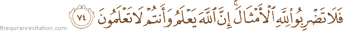 فَلَا تَضْرِبُوا لِلَّهِ الْأَمْثَالَ ۚ إِنَّ اللَّهَ يَعْلَمُ وَأَنْتُمْ لَا تَعْلَمُونَ