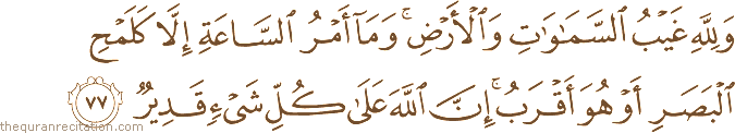 وَلِلَّهِ غَيْبُ السَّمَاوَاتِ وَالْأَرْضِ ۚ وَمَا أَمْرُ السَّاعَةِ إِلَّا كَلَمْحِ الْبَصَرِ أَوْ هُوَ أَقْرَبُ ۚ إِنَّ اللَّهَ عَلَىٰ كُلِّ شَيْءٍ قَدِيرٌ