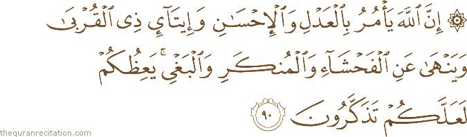 إِنَّ اللَّهَ يَأْمُرُ بِالْعَدْلِ وَالْإِحْسَانِ وَإِيتَاءِ ذِي الْقُرْبَىٰ وَيَنْهَىٰ عَنِ الْفَحْشَاءِ وَالْمُنْكَرِ وَالْبَغْيِ ۚ يَعِظُكُمْ لَعَلَّكُمْ تَذَكَّرُونَ