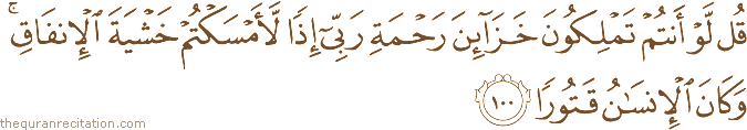 قُلْ لَوْ أَنْتُمْ تَمْلِكُونَ خَزَائِنَ رَحْمَةِ رَبِّي إِذًا لَأَمْسَكْتُمْ خَشْيَةَ الْإِنْفَاقِ ۚ وَكَانَ الْإِنْسَانُ قَتُورًا