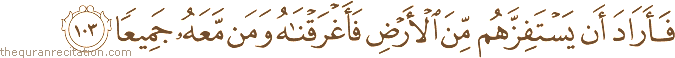 فَأَرَادَ أَنْ يَسْتَفِزَّهُمْ مِنَ الْأَرْضِ فَأَغْرَقْنَاهُ وَمَنْ مَعَهُ جَمِيعًا