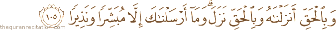 وَبِالْحَقِّ أَنْزَلْنَاهُ وَبِالْحَقِّ نَزَلَ ۗ وَمَا أَرْسَلْنَاكَ إِلَّا مُبَشِّرًا وَنَذِيرًا