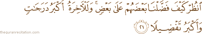 انْظُرْ كَيْفَ فَضَّلْنَا بَعْضَهُمْ عَلَىٰ بَعْضٍ ۚ وَلَلْآخِرَةُ أَكْبَرُ دَرَجَاتٍ وَأَكْبَرُ تَفْضِيلًا