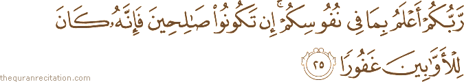 رَبُّكُمْ أَعْلَمُ بِمَا فِي نُفُوسِكُمْ ۚ إِنْ تَكُونُوا صَالِحِينَ فَإِنَّهُ كَانَ لِلْأَوَّابِينَ غَفُورًا