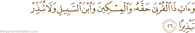 وَآتِ ذَا الْقُرْبَىٰ حَقَّهُ وَالْمِسْكِينَ وَابْنَ السَّبِيلِ وَلَا تُبَذِّرْ تَبْذِيرًا