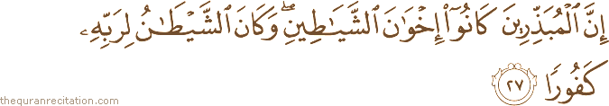 إِنَّ الْمُبَذِّرِينَ كَانُوا إِخْوَانَ الشَّيَاطِينِ ۖ وَكَانَ الشَّيْطَانُ لِرَبِّهِ كَفُورًا