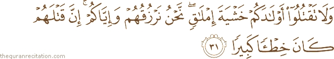 وَلَا تَقْتُلُوا أَوْلَادَكُمْ خَشْيَةَ إِمْلَاقٍ ۖ نَحْنُ نَرْزُقُهُمْ وَإِيَّاكُمْ ۚ إِنَّ قَتْلَهُمْ كَانَ خِطْئًا كَبِيرًا