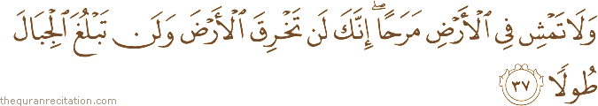 وَلَا تَمْشِ فِي الْأَرْضِ مَرَحًا ۖ إِنَّكَ لَنْ تَخْرِقَ الْأَرْضَ وَلَنْ تَبْلُغَ الْجِبَالَ طُولًا