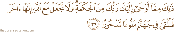 ذَٰلِكَ مِمَّا أَوْحَىٰ إِلَيْكَ رَبُّكَ مِنَ الْحِكْمَةِ ۗ وَلَا تَجْعَلْ مَعَ اللَّهِ إِلَٰهًا آخَرَ فَتُلْقَىٰ فِي جَهَنَّمَ مَلُومًا مَدْحُورًا