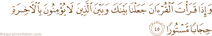 وَإِذَا قَرَأْتَ الْقُرْآنَ جَعَلْنَا بَيْنَكَ وَبَيْنَ الَّذِينَ لَا يُؤْمِنُونَ بِالْآخِرَةِ حِجَابًا مَسْتُورًا