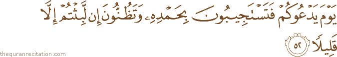 يَوْمَ يَدْعُوكُمْ فَتَسْتَجِيبُونَ بِحَمْدِهِ وَتَظُنُّونَ إِنْ لَبِثْتُمْ إِلَّا قَلِيلًا