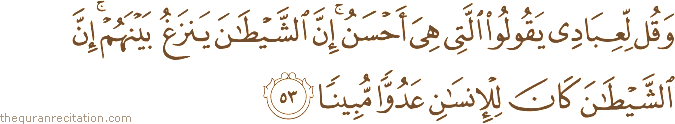 وَقُلْ لِعِبَادِي يَقُولُوا الَّتِي هِيَ أَحْسَنُ ۚ إِنَّ الشَّيْطَانَ يَنْزَغُ بَيْنَهُمْ ۚ إِنَّ الشَّيْطَانَ كَانَ لِلْإِنْسَانِ عَدُوًّا مُبِينًا