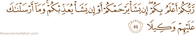 رَبُّكُمْ أَعْلَمُ بِكُمْ ۖ إِنْ يَشَأْ يَرْحَمْكُمْ أَوْ إِنْ يَشَأْ يُعَذِّبْكُمْ ۚ وَمَا أَرْسَلْنَاكَ عَلَيْهِمْ وَكِيلًا