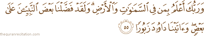 وَرَبُّكَ أَعْلَمُ بِمَنْ فِي السَّمَاوَاتِ وَالْأَرْضِ ۗ وَلَقَدْ فَضَّلْنَا بَعْضَ النَّبِيِّينَ عَلَىٰ بَعْضٍ ۖ وَآتَيْنَا دَاوُودَ زَبُورًا