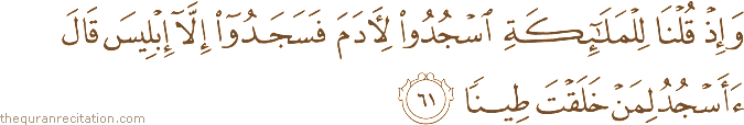 وَإِذْ قُلْنَا لِلْمَلَائِكَةِ اسْجُدُوا لِآدَمَ فَسَجَدُوا إِلَّا إِبْلِيسَ قَالَ أَأَسْجُدُ لِمَنْ خَلَقْتَ طِينًا