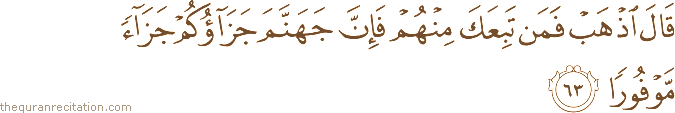 قَالَ اذْهَبْ فَمَنْ تَبِعَكَ مِنْهُمْ فَإِنَّ جَهَنَّمَ جَزَاؤُكُمْ جَزَاءً مَوْفُورًا