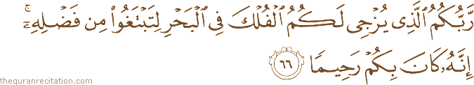 رَبُّكُمُ الَّذِي يُزْجِي لَكُمُ الْفُلْكَ فِي الْبَحْرِ لِتَبْتَغُوا مِنْ فَضْلِهِ ۚ إِنَّهُ كَانَ بِكُمْ رَحِيمًا