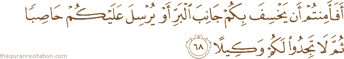 أَفَأَمِنْتُمْ أَنْ يَخْسِفَ بِكُمْ جَانِبَ الْبَرِّ أَوْ يُرْسِلَ عَلَيْكُمْ حَاصِبًا ثُمَّ لَا تَجِدُوا لَكُمْ وَكِيلًا