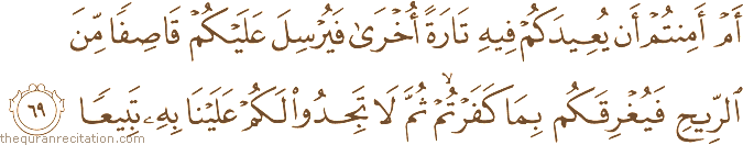 أَمْ أَمِنْتُمْ أَنْ يُعِيدَكُمْ فِيهِ تَارَةً أُخْرَىٰ فَيُرْسِلَ عَلَيْكُمْ قَاصِفًا مِنَ الرِّيحِ فَيُغْرِقَكُمْ بِمَا كَفَرْتُمْ ۙ ثُمَّ لَا تَجِدُوا لَكُمْ عَلَيْنَا بِهِ تَبِيعًا