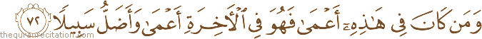 وَمَنْ كَانَ فِي هَٰذِهِ أَعْمَىٰ فَهُوَ فِي الْآخِرَةِ أَعْمَىٰ وَأَضَلُّ سَبِيلًا