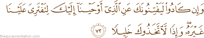 وَإِنْ كَادُوا لَيَفْتِنُونَكَ عَنِ الَّذِي أَوْحَيْنَا إِلَيْكَ لِتَفْتَرِيَ عَلَيْنَا غَيْرَهُ ۖ وَإِذًا لَاتَّخَذُوكَ خَلِيلًا
