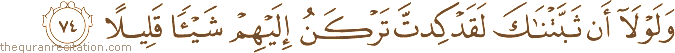 وَلَوْلَا أَنْ ثَبَّتْنَاكَ لَقَدْ كِدْتَ تَرْكَنُ إِلَيْهِمْ شَيْئًا قَلِيلًا