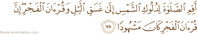 أَقِمِ الصَّلَاةَ لِدُلُوكِ الشَّمْسِ إِلَىٰ غَسَقِ اللَّيْلِ وَقُرْآنَ الْفَجْرِ ۖ إِنَّ قُرْآنَ الْفَجْرِ كَانَ مَشْهُودًا