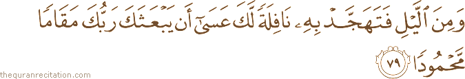 وَمِنَ اللَّيْلِ فَتَهَجَّدْ بِهِ نَافِلَةً لَكَ عَسَىٰ أَنْ يَبْعَثَكَ رَبُّكَ مَقَامًا مَحْمُودًا