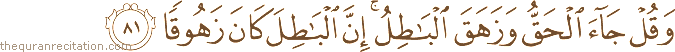 وَقُلْ جَاءَ الْحَقُّ وَزَهَقَ الْبَاطِلُ ۚ إِنَّ الْبَاطِلَ كَانَ زَهُوقًا