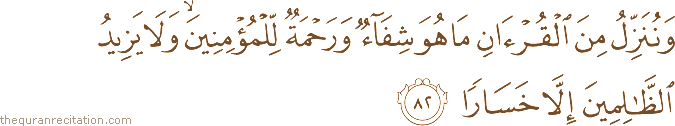 وَنُنَزِّلُ مِنَ الْقُرْآنِ مَا هُوَ شِفَاءٌ وَرَحْمَةٌ لِلْمُؤْمِنِينَ ۙ وَلَا يَزِيدُ الظَّالِمِينَ إِلَّا خَسَارًا