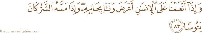وَإِذَا أَنْعَمْنَا عَلَى الْإِنْسَانِ أَعْرَضَ وَنَأَىٰ بِجَانِبِهِ ۖ وَإِذَا مَسَّهُ الشَّرُّ كَانَ يَئُوسًا