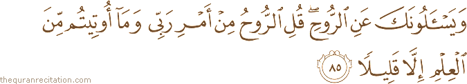 وَيَسْأَلُونَكَ عَنِ الرُّوحِ ۖ قُلِ الرُّوحُ مِنْ أَمْرِ رَبِّي وَمَا أُوتِيتُمْ مِنَ الْعِلْمِ إِلَّا قَلِيلًا