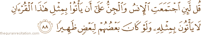 قُلْ لَئِنِ اجْتَمَعَتِ الْإِنْسُ وَالْجِنُّ عَلَىٰ أَنْ يَأْتُوا بِمِثْلِ هَٰذَا الْقُرْآنِ لَا يَأْتُونَ بِمِثْلِهِ وَلَوْ كَانَ بَعْضُهُمْ لِبَعْضٍ ظَهِيرًا