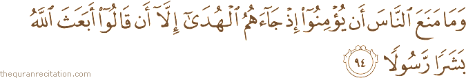 وَمَا مَنَعَ النَّاسَ أَنْ يُؤْمِنُوا إِذْ جَاءَهُمُ الْهُدَىٰ إِلَّا أَنْ قَالُوا أَبَعَثَ اللَّهُ بَشَرًا رَسُولًا