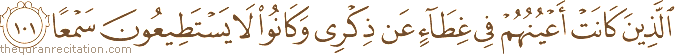 الَّذِينَ كَانَتْ أَعْيُنُهُمْ فِي غِطَاءٍ عَنْ ذِكْرِي وَكَانُوا لَا يَسْتَطِيعُونَ سَمْعًا