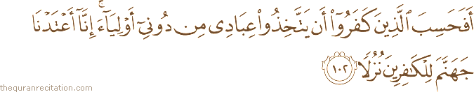 أَفَحَسِبَ الَّذِينَ كَفَرُوا أَنْ يَتَّخِذُوا عِبَادِي مِنْ دُونِي أَوْلِيَاءَ ۚ إِنَّا أَعْتَدْنَا جَهَنَّمَ لِلْكَافِرِينَ نُزُلًا