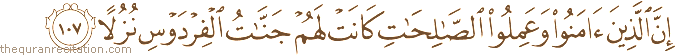 إِنَّ الَّذِينَ آمَنُوا وَعَمِلُوا الصَّالِحَاتِ كَانَتْ لَهُمْ جَنَّاتُ الْفِرْدَوْسِ نُزُلًا