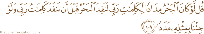 قُلْ لَوْ كَانَ الْبَحْرُ مِدَادًا لِكَلِمَاتِ رَبِّي لَنَفِدَ الْبَحْرُ قَبْلَ أَنْ تَنْفَدَ كَلِمَاتُ رَبِّي وَلَوْ جِئْنَا بِمِثْلِهِ مَدَدًا