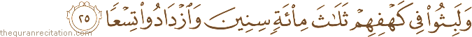 وَلَبِثُوا فِي كَهْفِهِمْ ثَلَاثَ مِائَةٍ سِنِينَ وَازْدَادُوا تِسْعًا