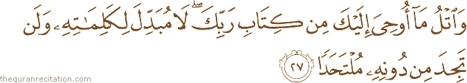 وَاتْلُ مَا أُوحِيَ إِلَيْكَ مِنْ كِتَابِ رَبِّكَ ۖ لَا مُبَدِّلَ لِكَلِمَاتِهِ وَلَنْ تَجِدَ مِنْ دُونِهِ مُلْتَحَدًا