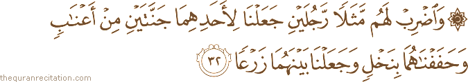 وَاضْرِبْ لَهُمْ مَثَلًا رَجُلَيْنِ جَعَلْنَا لِأَحَدِهِمَا جَنَّتَيْنِ مِنْ أَعْنَابٍ وَحَفَفْنَاهُمَا بِنَخْلٍ وَجَعَلْنَا بَيْنَهُمَا زَرْعًا